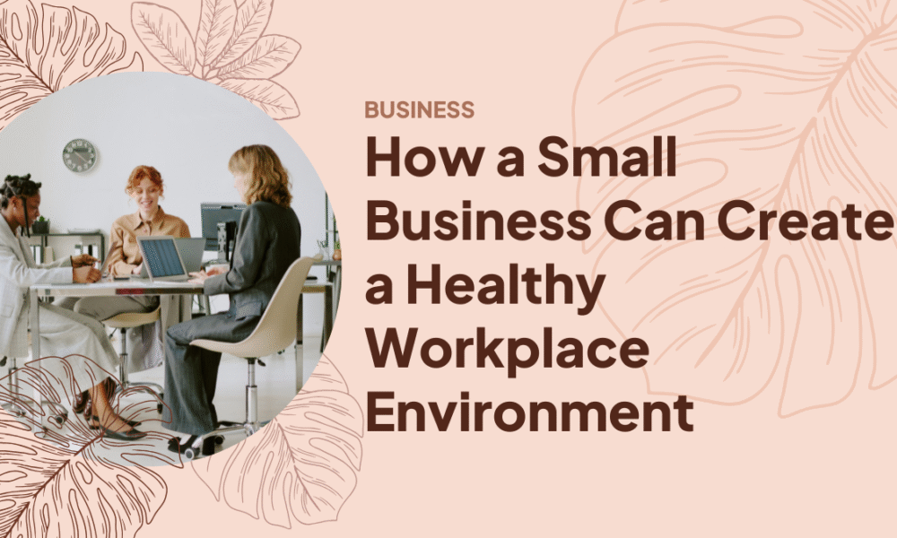 How a Small Business Can Create a Healthy Workplace Environment