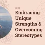 Beyond Stereotypes: Embracing the Unique Strengths of ADHD