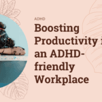 Boosting Productivity in an ADHD-friendly Workplace
