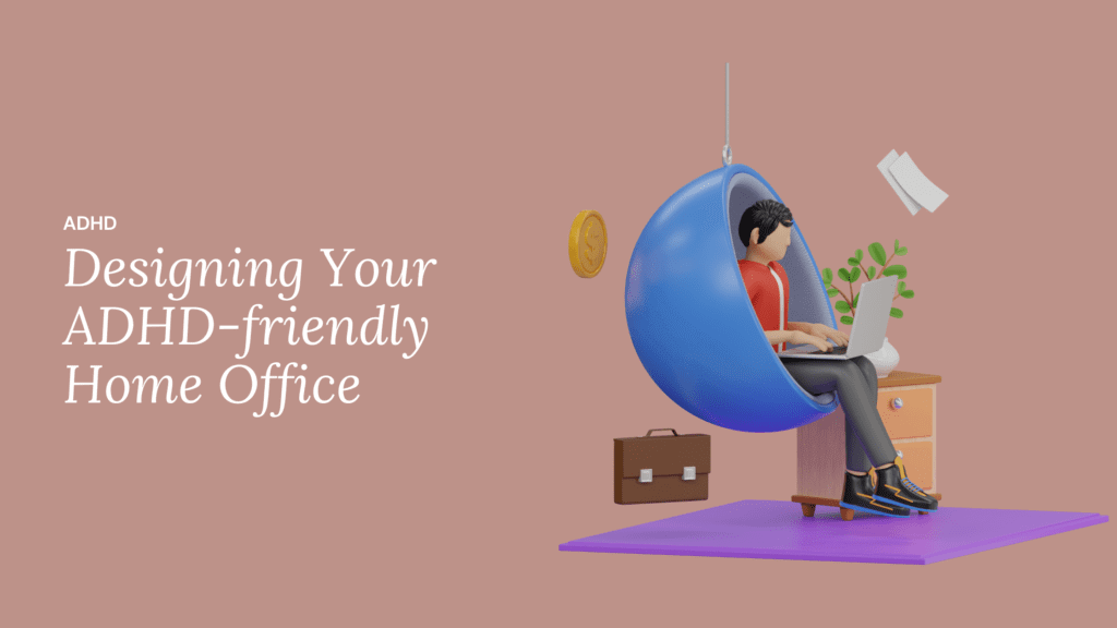 Effective Ways to Create Your ADHD-Friendly Workspace