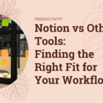 Notion vs Other Tools: Finding the Right Fit for Your Workflow