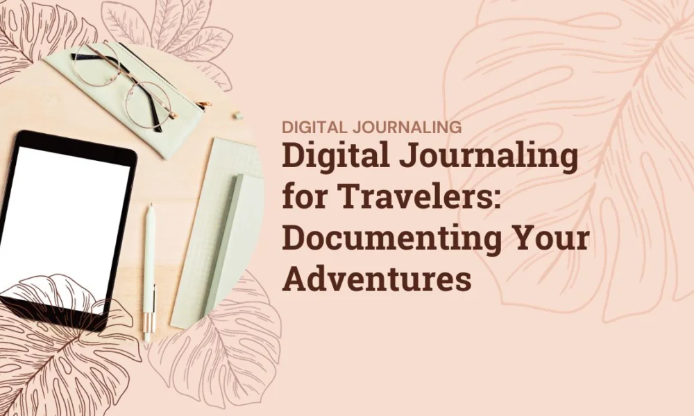 Digital Journaling for Travelers: Documenting Your Adventures Digital Journaling for Travelers: Documenting Your Adventures