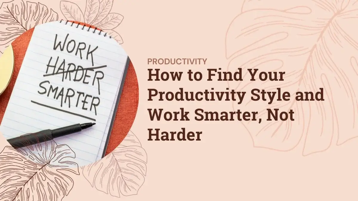 How to Find Your Productivity Style and Work Smarter, Not Harder