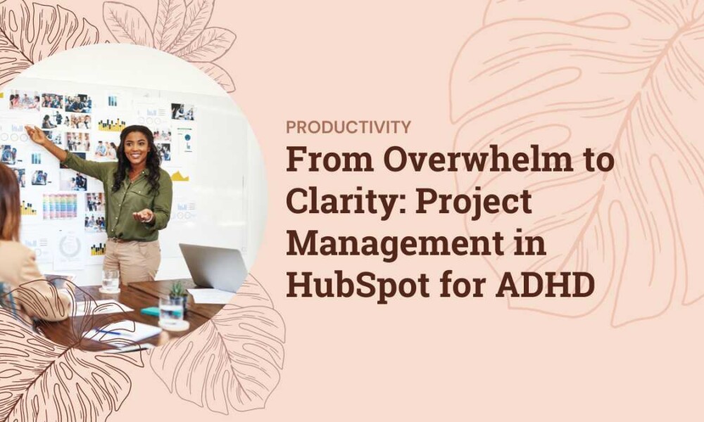 From Overwhelm to Clarity: Project Management in HubSpot for ADHD From Overwhelm to Clarity Project Management in HubSpot for ADHD