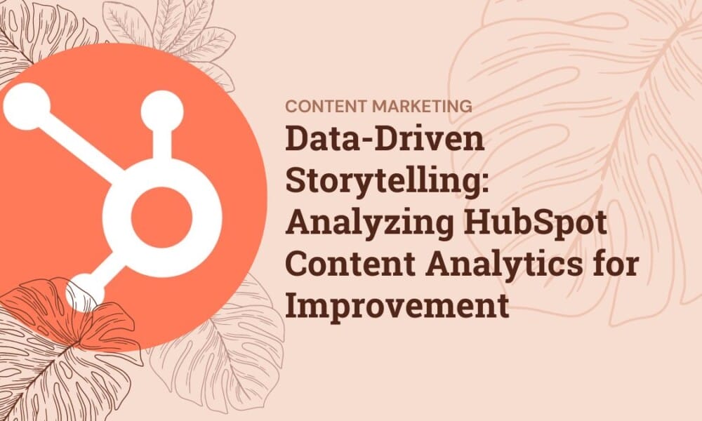 Data-Driven Storytelling: Analyzing HubSpot Content Analytics for Improvement Data-Driven Storytelling: Analyzing HubSpot Content Analytics for Improvement