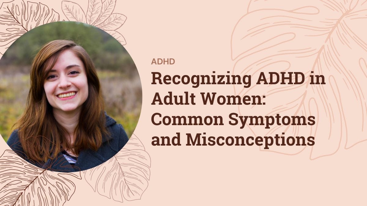 Recognizing ADHD in Adult Women: Common Symptoms and Misconceptions