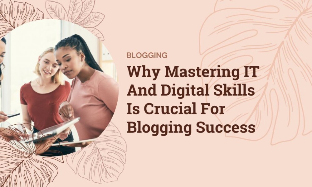 Why Mastering IT And Digital Skills Is Crucial For Blogging Success