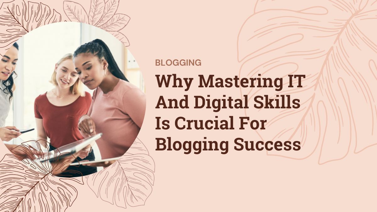 Why Mastering IT And Digital Skills Is Crucial For Blogging Success