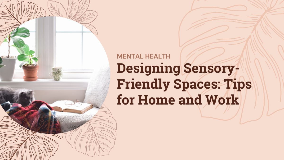 Designing Sensory-Friendly Spaces: Tips for Home and Work