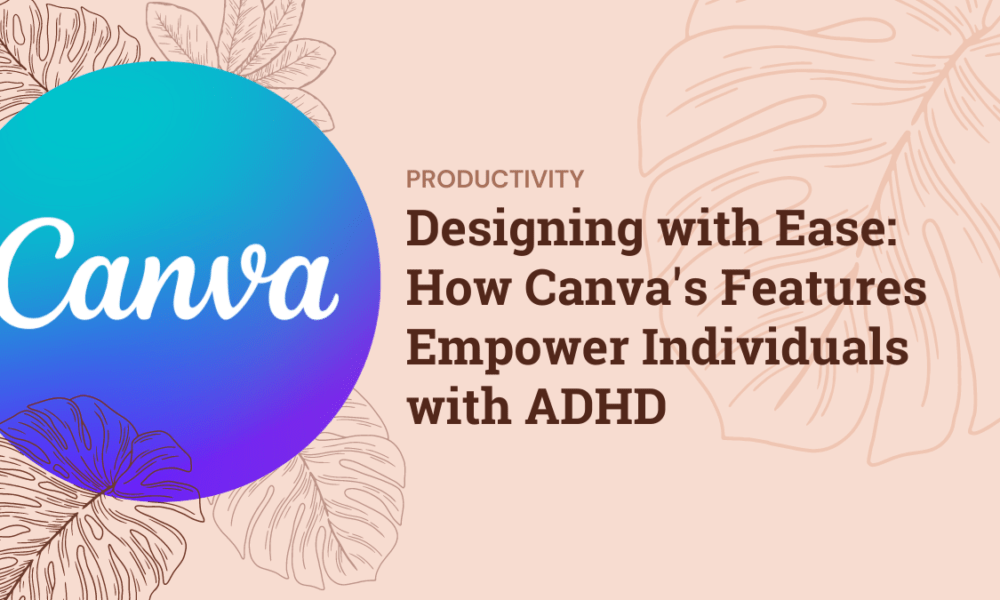 Designing with Ease: How Canva's Features Empower Individuals with ADHD