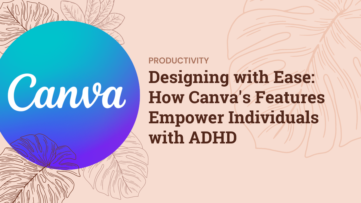 Designing with Ease: How Canva’s Features Empower Individuals with ADHD