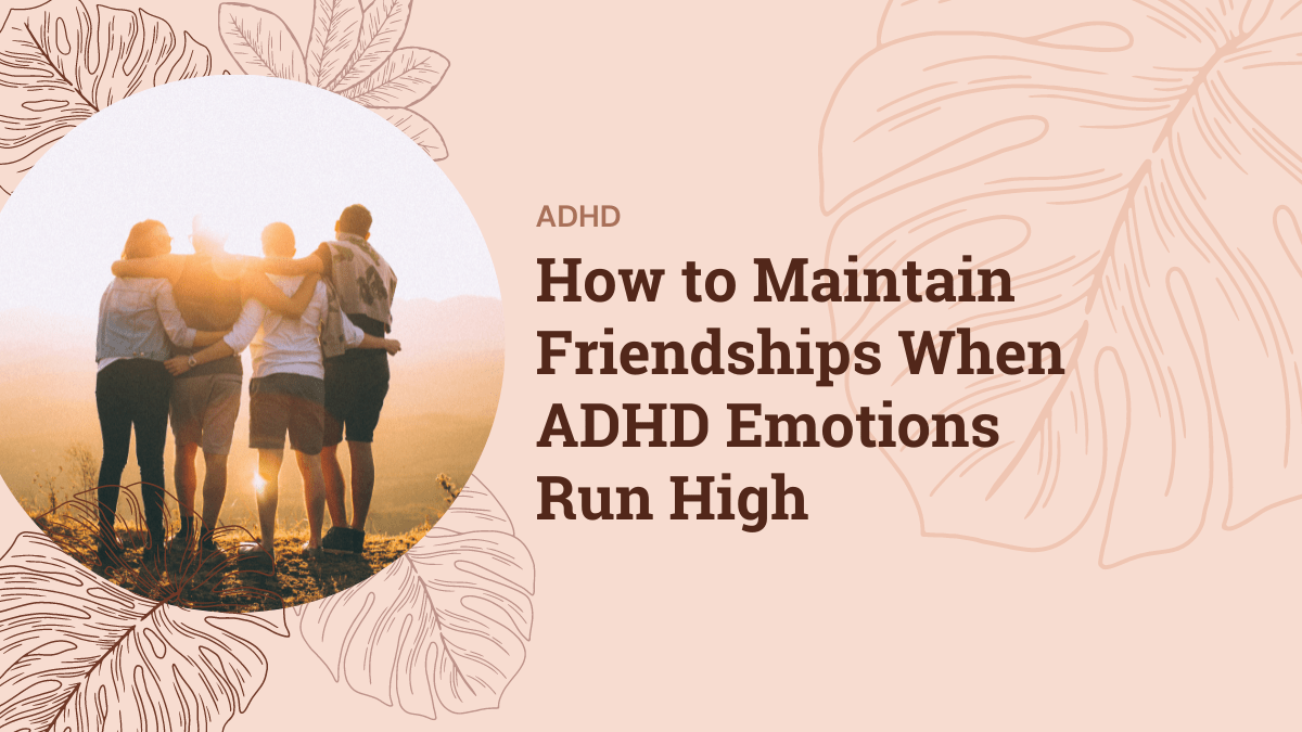How to Maintain Friendships When ADHD Emotions Run High