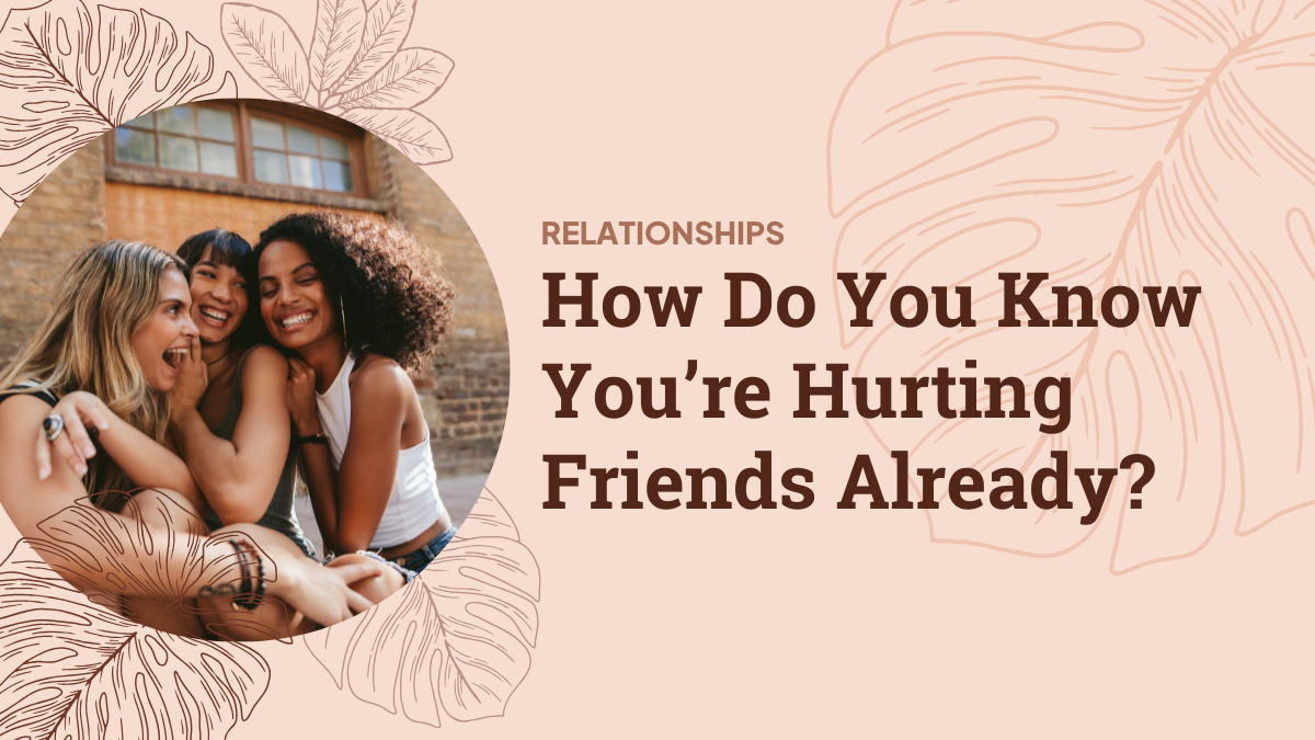 How Do You Know You’re Hurting Friends Already?