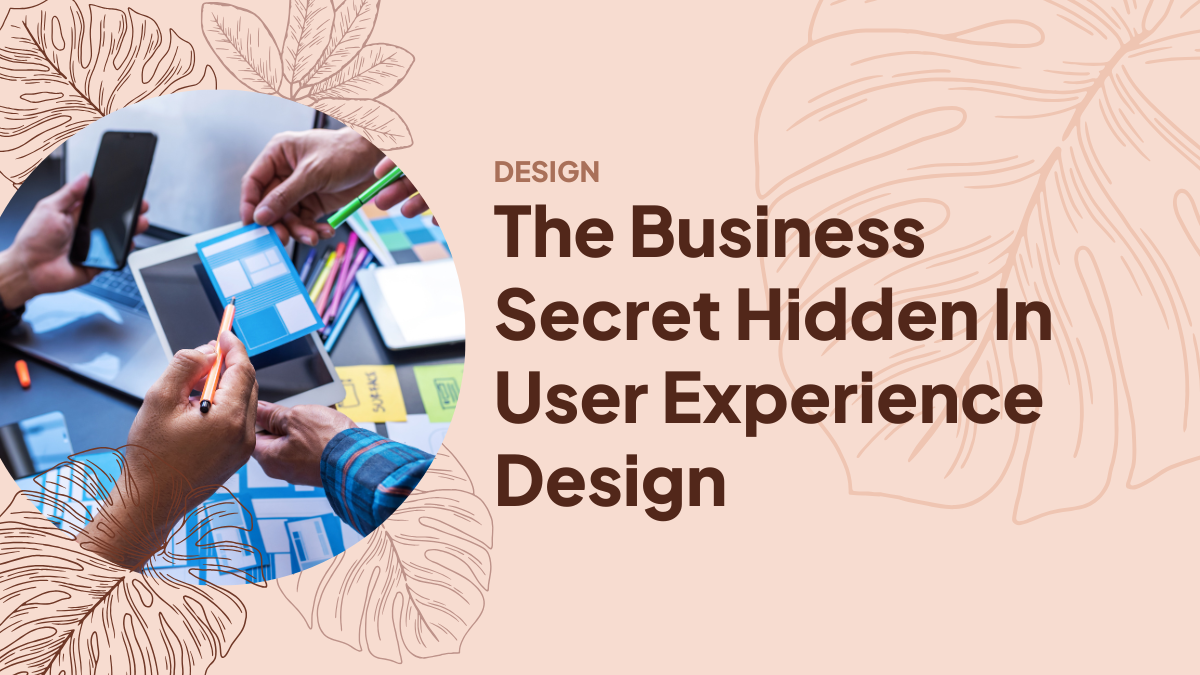 The Business Secret Hidden In User Experience Design