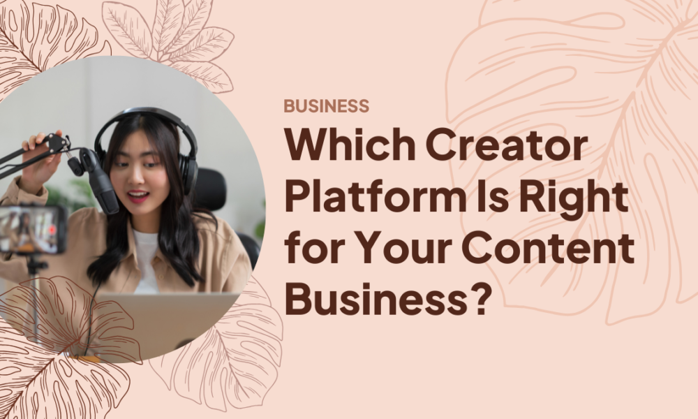 Which Creator Platform Is Right for Your Content Business