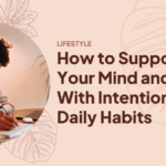 How To Support Your Mind And Body With Intentional Daily Habits