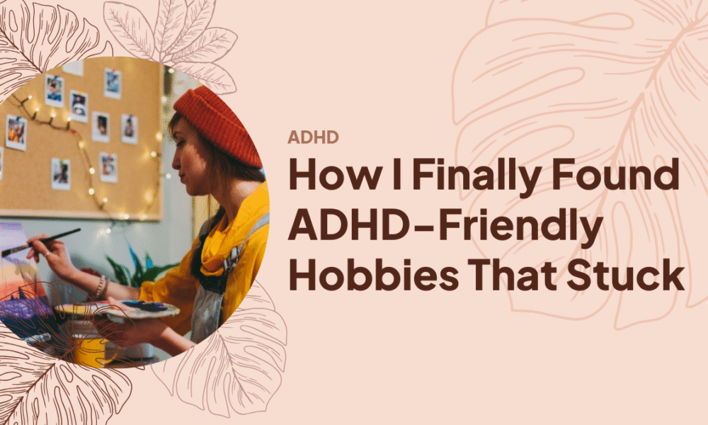 How I Finally Found ADHD-Friendly Hobbies That Stuck