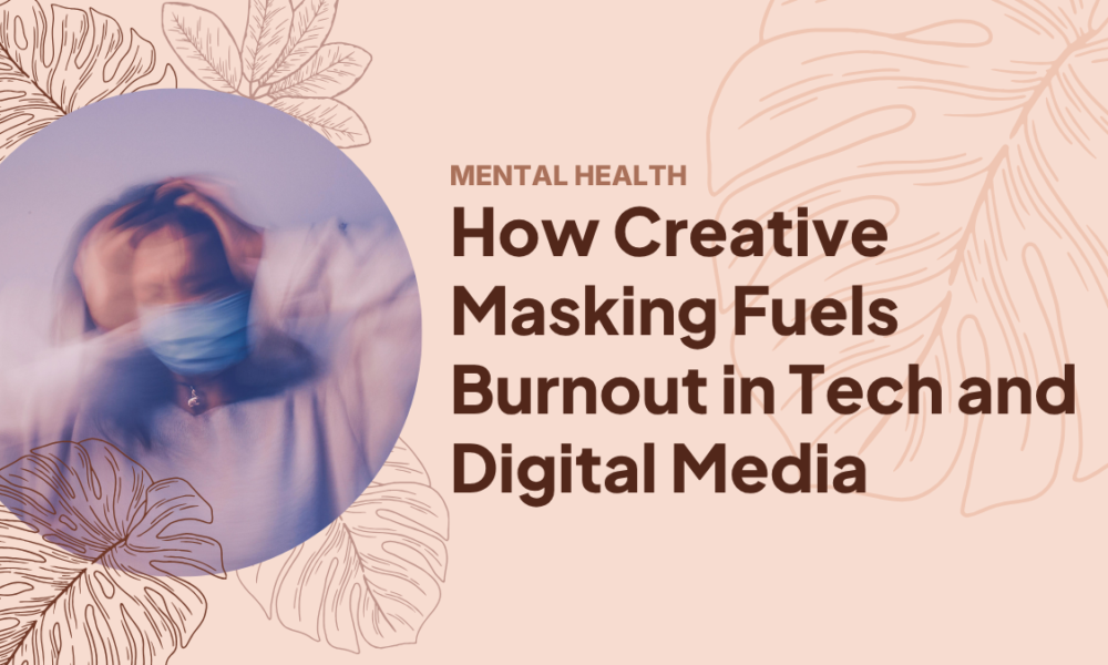 How Creative Masking Fuels Burnout in Tech and Digital Media