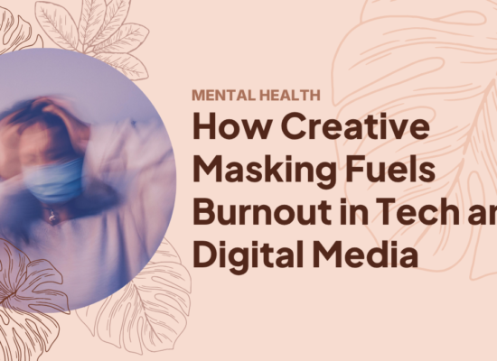 How Creative Masking Fuels Burnout in Tech and Digital Media How Creative Masking Fuels Burnout in Tech and Digital Media