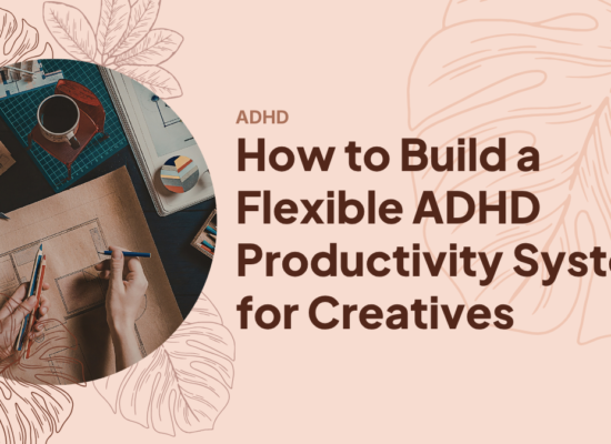 How to Build a Flexible ADHD Productivity System for Creatives