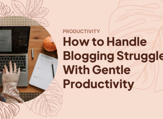 How to Handle Blogging Struggles With Gentle Productivity